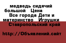 медведь сидячий, большой › Цена ­ 2 000 - Все города Дети и материнство » Игрушки   . Ставропольский край